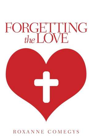 Forgetting the Love de Roxanne Comegys