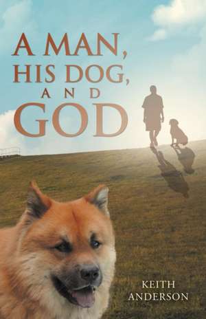 A Man, His Dog, and God de Keith Anderson