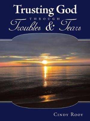 Trusting God Through Troubles & Tears de Cindy Rooy