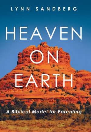 Heaven on Earth: A Biblical Model for Parenting de Lynn Sandberg