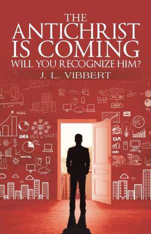 The Antichrist Is Coming-Will You Recognize Him? de J. L. Vibbert