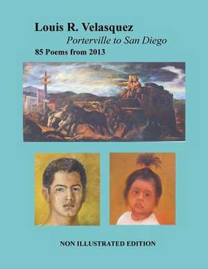 Louis R. Velasquez, Porterville to San Diego, 85 Poems from 2013 de Louis R. Velasquez