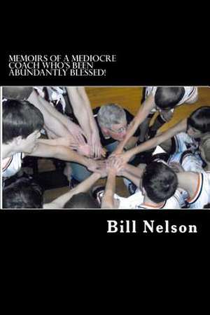 Memoirs of a Mediocre Coach Who's Been Abundantly Blessed! de Bill Nelson