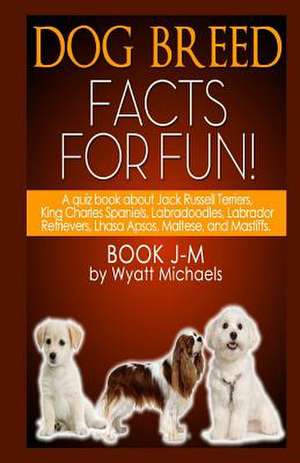 Dog Breed Facts for Fun! Book J-M de Wyatt Michaels