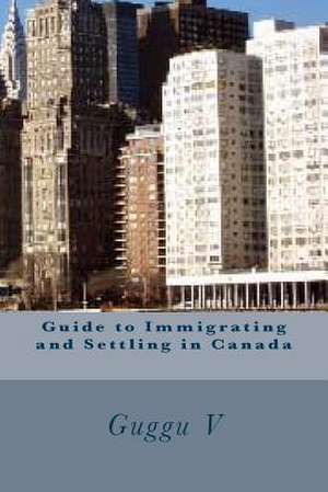 Guide to Immigrating and Settling in Canada de Guggu V