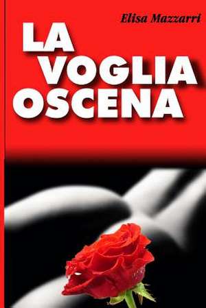 La Voglia Oscena. de Elisa Mazzarri