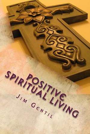 Positive Spiritual Living de Jim Gentil