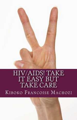 HIV/AIDS! Take It Easy But Take Care de Kiboko Francoise Machozi