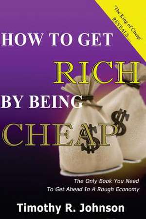 How to Get Rich by Being Cheap de MR Timothy Johnson