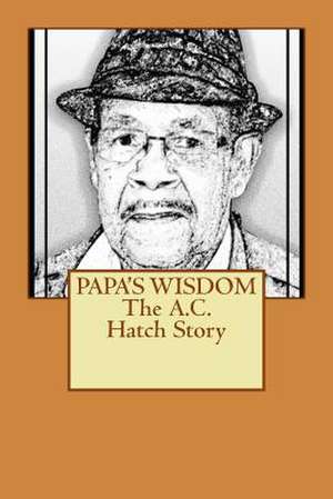 Papa's Wisdom the A.C. Hatch Story de MS Sarah L. Hatch