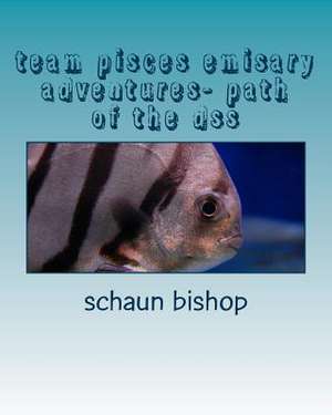 Team Pisces Emisary Adventures- Path of the Dss de Schaun S. Bishop