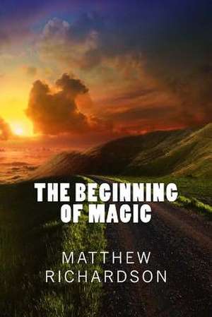 The Beginning of Magic de Matthew S. Richardson