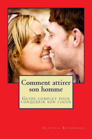 Comment Attirer Son Homme Et Le Garder de Slavica Bogdanov