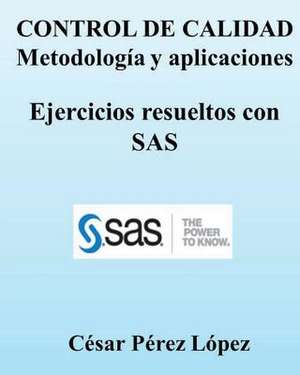 Control de Calidad. Metodologia y Aplicaciones. Ejercicios Resueltos Con SAS de Cesar Perez Lopez