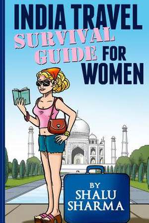 India Travel Survival Guide for Women de Shalu Sharma