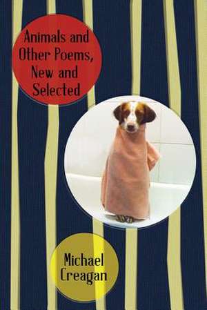 Animals and Other Poems, New and Selected de Michael Creagan