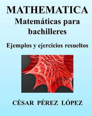 Mathematica. Matematicas Para Bachilleres. Ejemplos y Ejercicios Resueltos de Cesar Perez Lopez