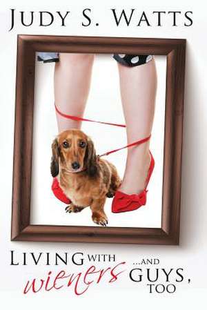 Living with Wieners ... and Guys, Too de Judy S. Watts