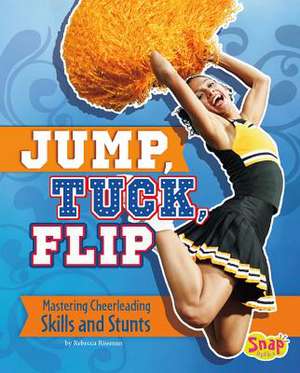 Jump, Tuck, Flip: Mastering Cheerleading Skills and Stunts de Rebecca Rissman