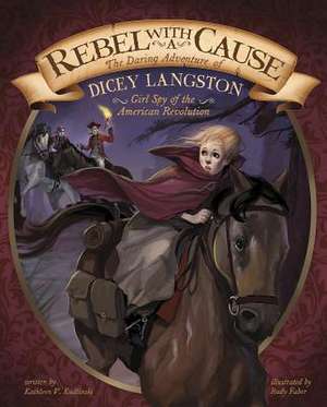 Rebel with a Cause: The Daring Adventure of Dicey Langston, Girl Spy of the American Revolution de Kathleen V. Kudlinski