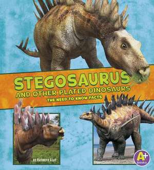 Stegosaurus and Other Plated Dinosaurs: The Need-To-Know Facts de Kathryn Clay