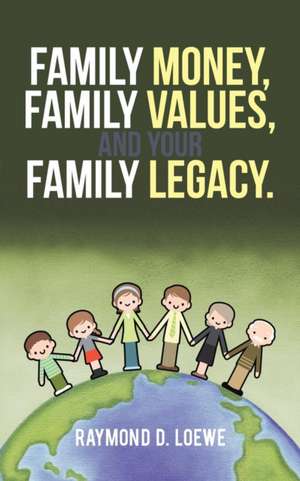 Family Money, Family Values, and Your Family Legacy. de Raymond D. Loewe