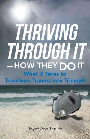 Thriving Through It-How They Do It de Joyce Ann Tepley