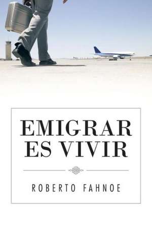 Emigrar Es Vivir de Roberto Fahnoe