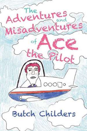 The Adventures and Misadventures of Ace the Pilot de Butch Childers