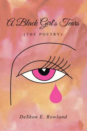 A Black Girl's Tears (the Poetry) de Deshon E. Rowland