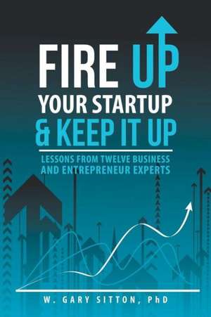 Fire Up Your Startup and Keep It Up de Phd W. Gary Sitton