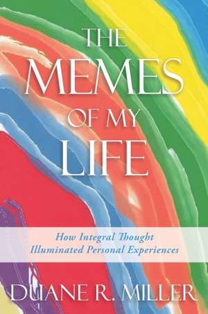 The Memes of My Life: How Integral Thought Illuminated Personal Experiences de Duane R. Miller