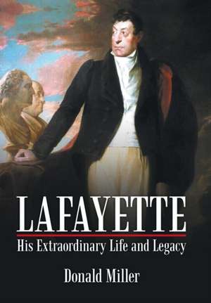 Lafayette: His Extraordinary Life and Legacy de Miller