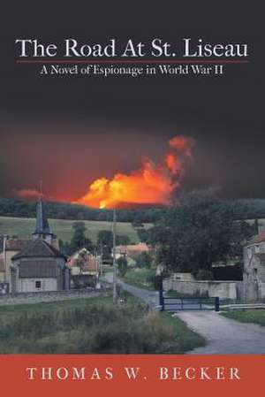 The Road at St. Liseau: A Novel of Espionage in World War II de Thomas W. Becker