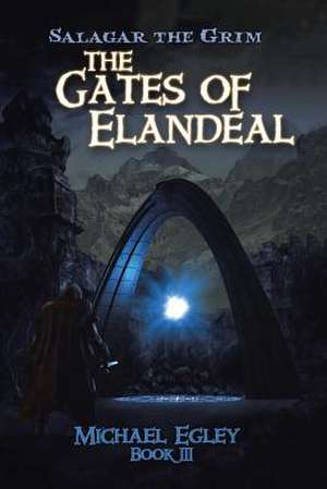 Salagar the Grim: The Gates of Elandeal de Michael Egley