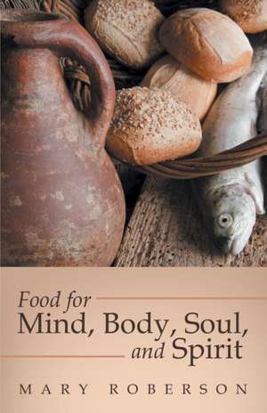 Food for Mind, Body, Soul, and Spirit de Mary Roberson