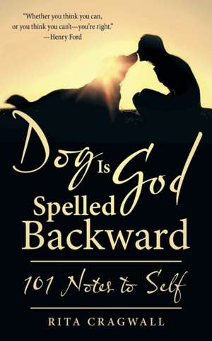 Dog Is God Spelled Backward: 101 Notes to Self de Rita Cragwall