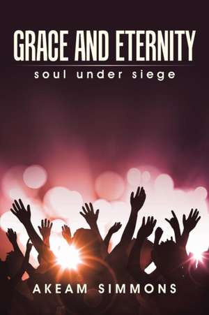 Grace and Eternity: Soul Under Siege de Akeam Simmons