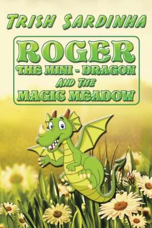 ROGER THE MINI-DRAGON AND THE MAGIC MEADOW de Trish Sardinha