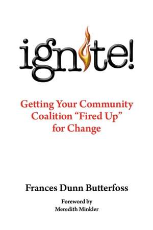 Ignite!: Getting Your Community Coalition Fired Up for Change de Frances Dunn Butterfoss Ph. D.