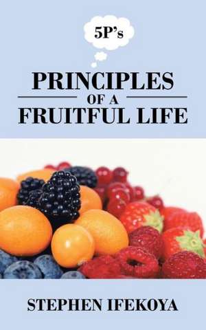 Principles of a Fruitful Life de Stephen Ifekoya