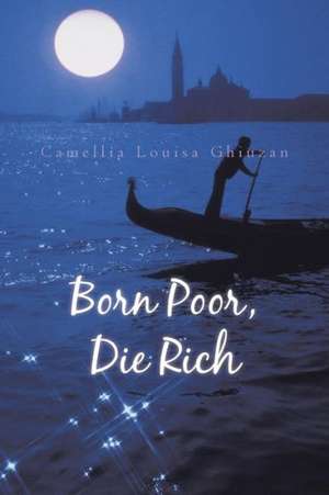 Born Poor, Die Rich de Camellia Louisa Ghiuzan