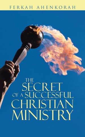 The Secret of a Successful Christian Ministry de Ferkah Ahenkorah