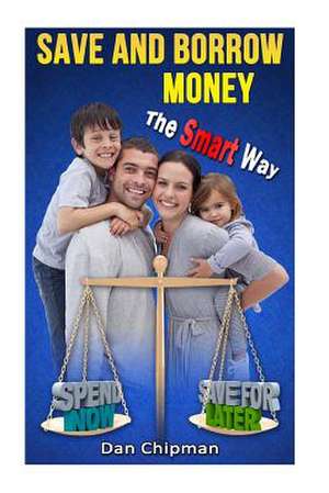 Save and Borrow Money the Smart Way de Dan Chipman