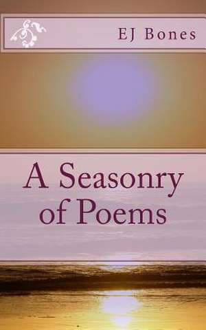 A Seasonry of Poems de E. J. Bones