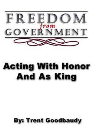 Freedom from Government; Acting with Honor and as King de Trent Goodbaudy