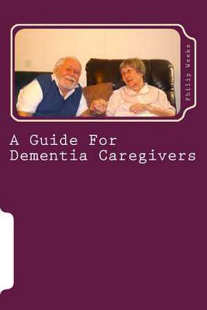 A Guide for Dementia Caregivers de Weeks, Bp Philip Edward Phlegar