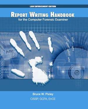 Report Writing Handbook for the Computer Forensic Examiner de Bruce W. Pixley