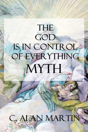 The God Is in Control of Everything Myth de C. Alan Martin