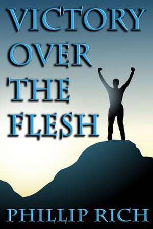 Victory Over the Flesh de Phillip Rich